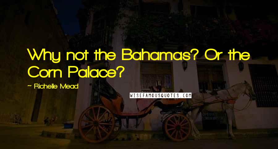 Richelle Mead Quotes: Why not the Bahamas? Or the Corn Palace?