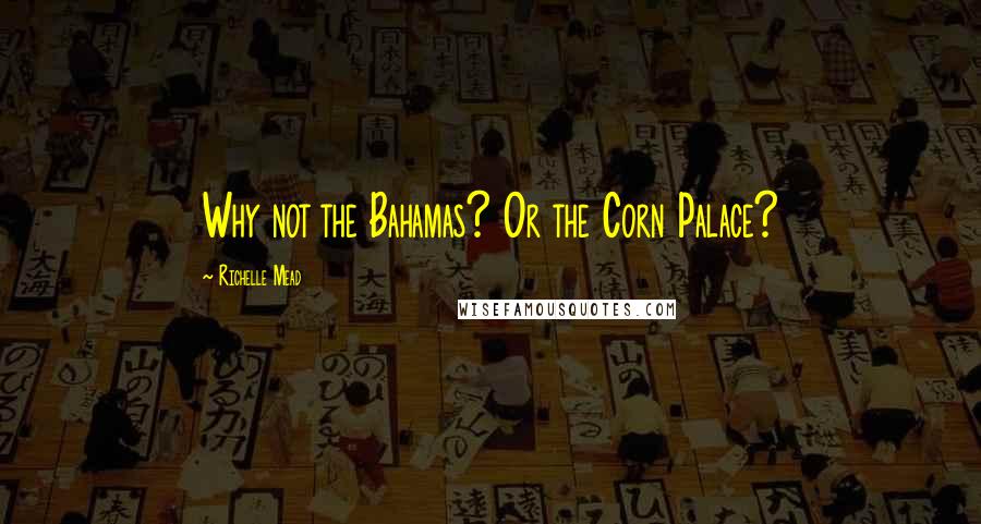 Richelle Mead Quotes: Why not the Bahamas? Or the Corn Palace?