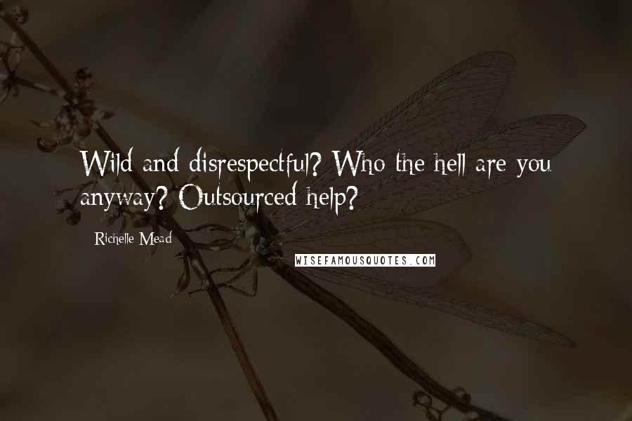 Richelle Mead Quotes: Wild and disrespectful? Who the hell are you anyway? Outsourced help?