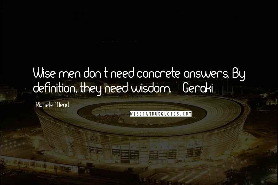 Richelle Mead Quotes: Wise men don't need concrete answers. By definition, they need wisdom." ~ Geraki