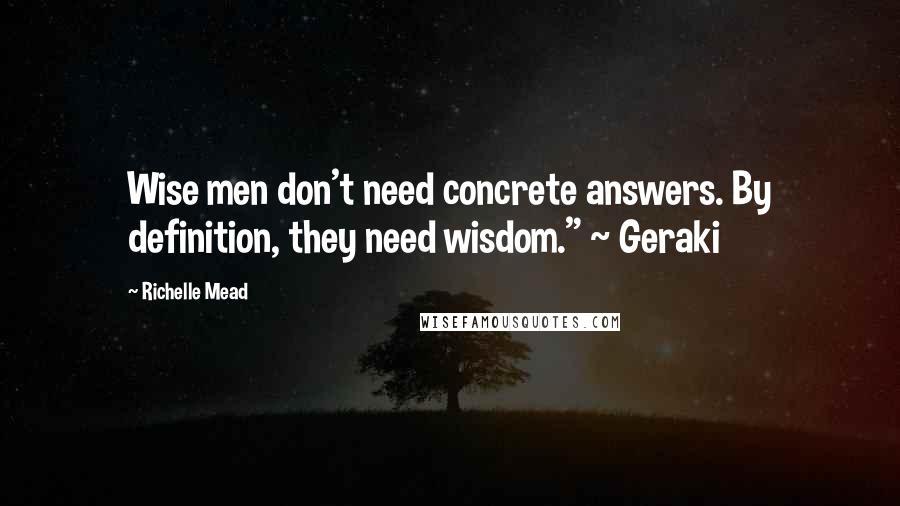 Richelle Mead Quotes: Wise men don't need concrete answers. By definition, they need wisdom." ~ Geraki