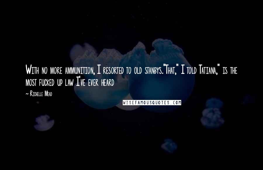 Richelle Mead Quotes: With no more ammunition, I resorted to old stanbys."That," I told Tatiana," is the most fucked up law I've ever heard