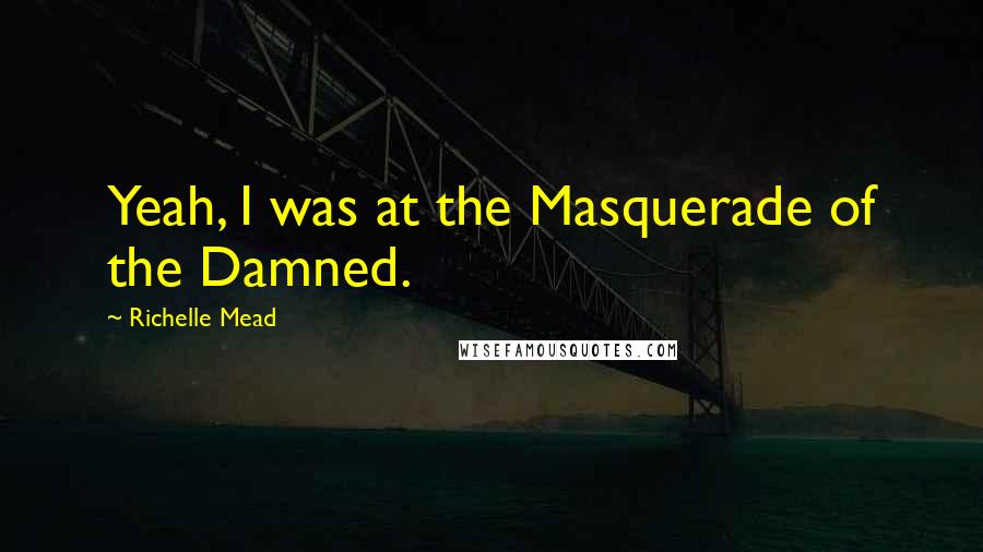 Richelle Mead Quotes: Yeah, I was at the Masquerade of the Damned.