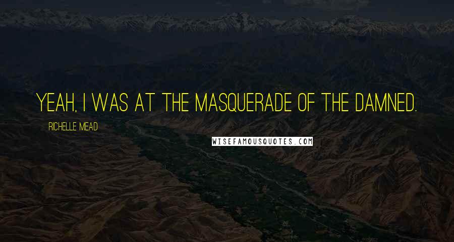 Richelle Mead Quotes: Yeah, I was at the Masquerade of the Damned.