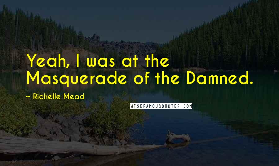 Richelle Mead Quotes: Yeah, I was at the Masquerade of the Damned.