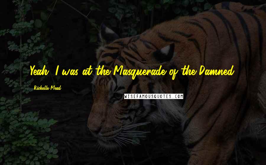 Richelle Mead Quotes: Yeah, I was at the Masquerade of the Damned.