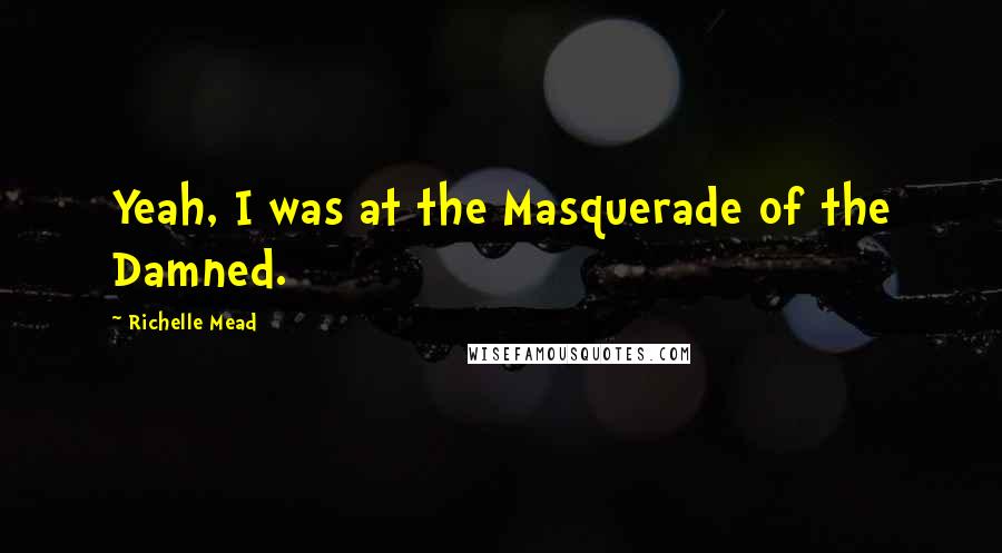 Richelle Mead Quotes: Yeah, I was at the Masquerade of the Damned.