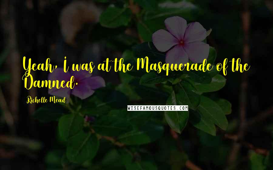 Richelle Mead Quotes: Yeah, I was at the Masquerade of the Damned.