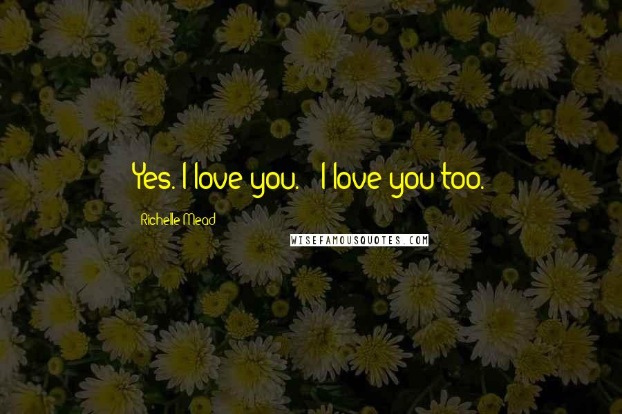 Richelle Mead Quotes: Yes. I love you." "I love you too.