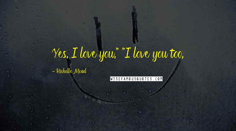 Richelle Mead Quotes: Yes. I love you." "I love you too.