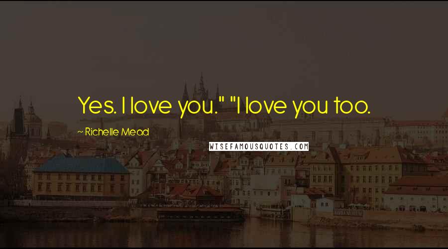 Richelle Mead Quotes: Yes. I love you." "I love you too.