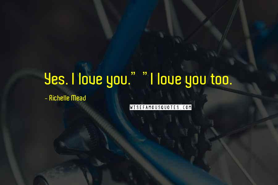 Richelle Mead Quotes: Yes. I love you." "I love you too.