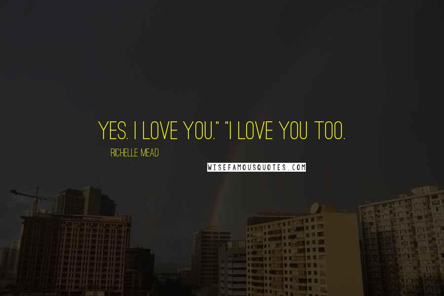 Richelle Mead Quotes: Yes. I love you." "I love you too.