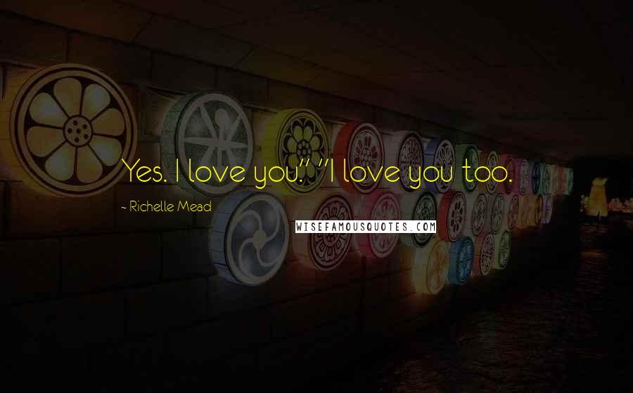 Richelle Mead Quotes: Yes. I love you." "I love you too.