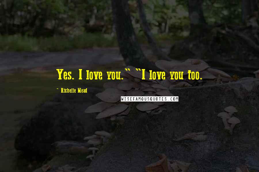 Richelle Mead Quotes: Yes. I love you." "I love you too.