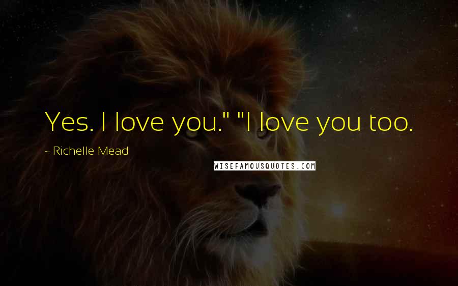 Richelle Mead Quotes: Yes. I love you." "I love you too.