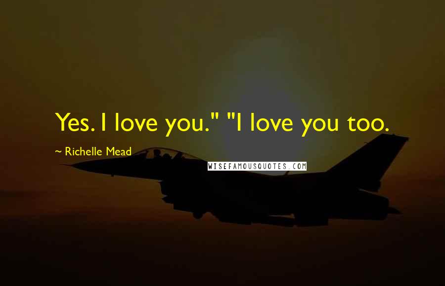 Richelle Mead Quotes: Yes. I love you." "I love you too.