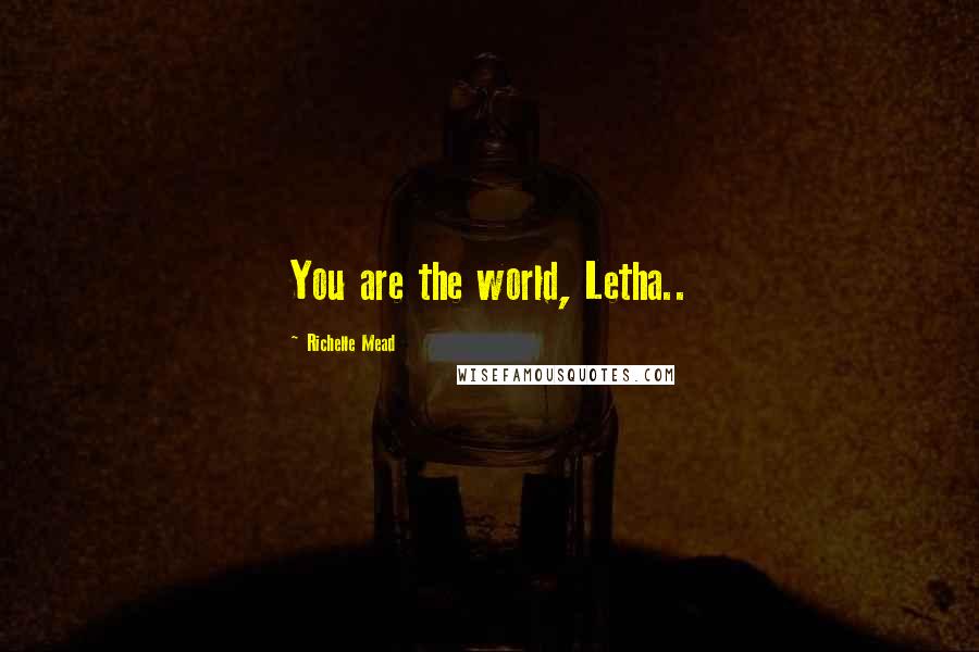 Richelle Mead Quotes: You are the world, Letha..