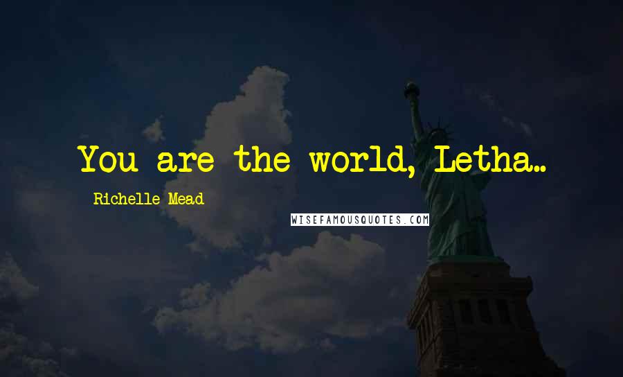 Richelle Mead Quotes: You are the world, Letha..