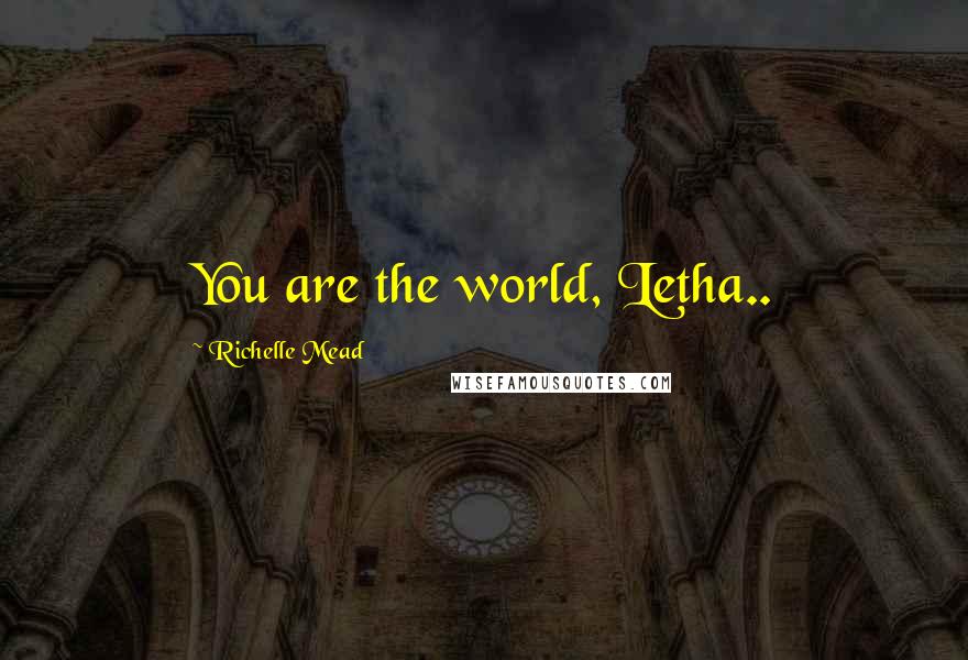 Richelle Mead Quotes: You are the world, Letha..