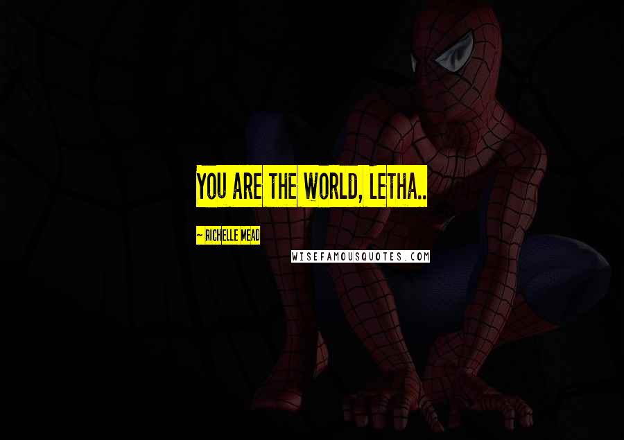 Richelle Mead Quotes: You are the world, Letha..