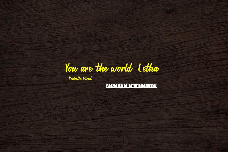 Richelle Mead Quotes: You are the world, Letha..