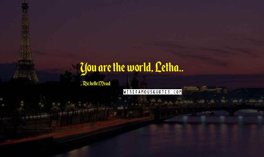 Richelle Mead Quotes: You are the world, Letha..