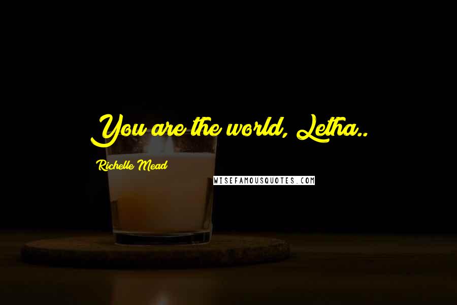 Richelle Mead Quotes: You are the world, Letha..