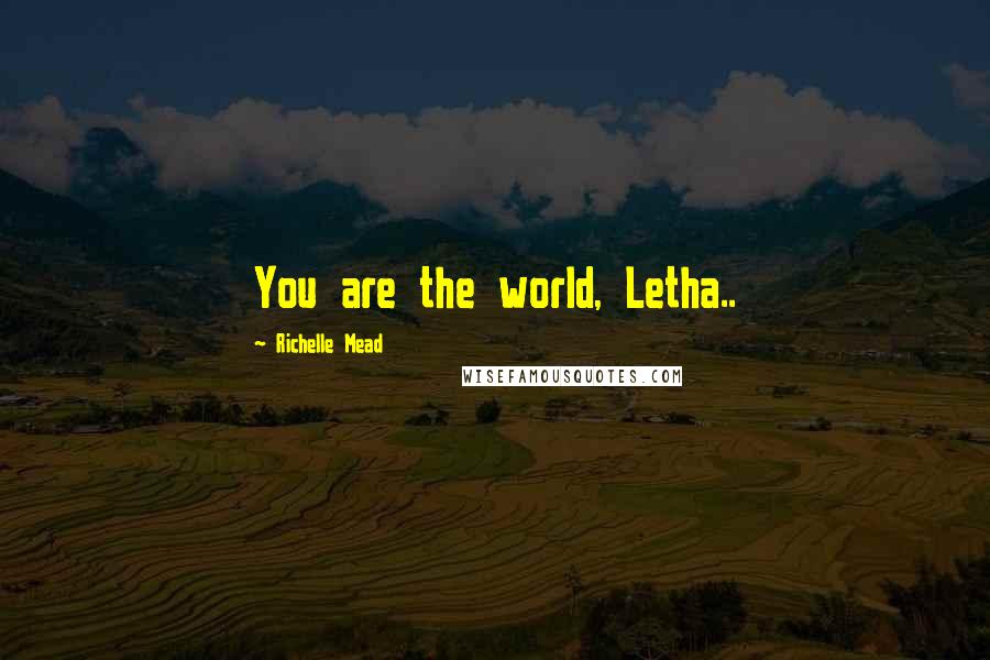 Richelle Mead Quotes: You are the world, Letha..