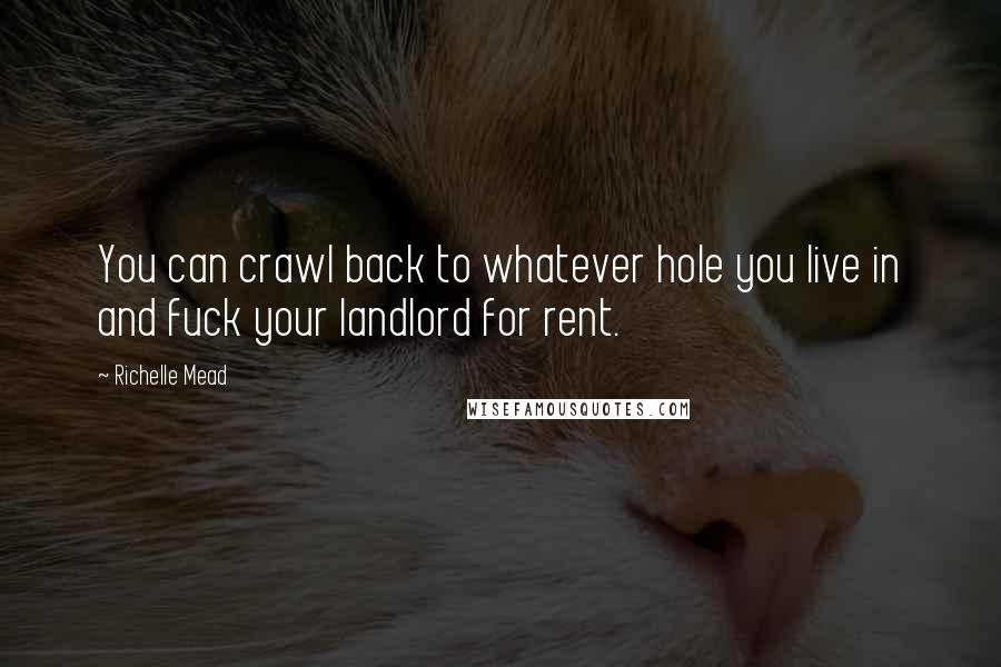 Richelle Mead Quotes: You can crawl back to whatever hole you live in and fuck your landlord for rent.