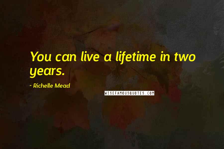 Richelle Mead Quotes: You can live a lifetime in two years.