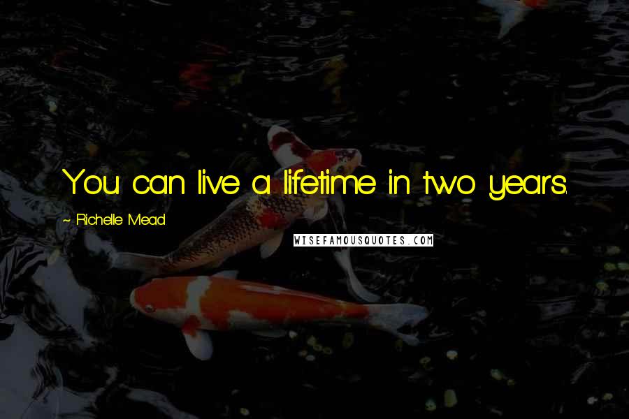 Richelle Mead Quotes: You can live a lifetime in two years.