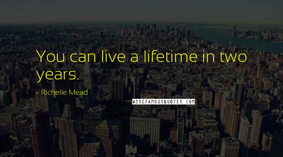 Richelle Mead Quotes: You can live a lifetime in two years.