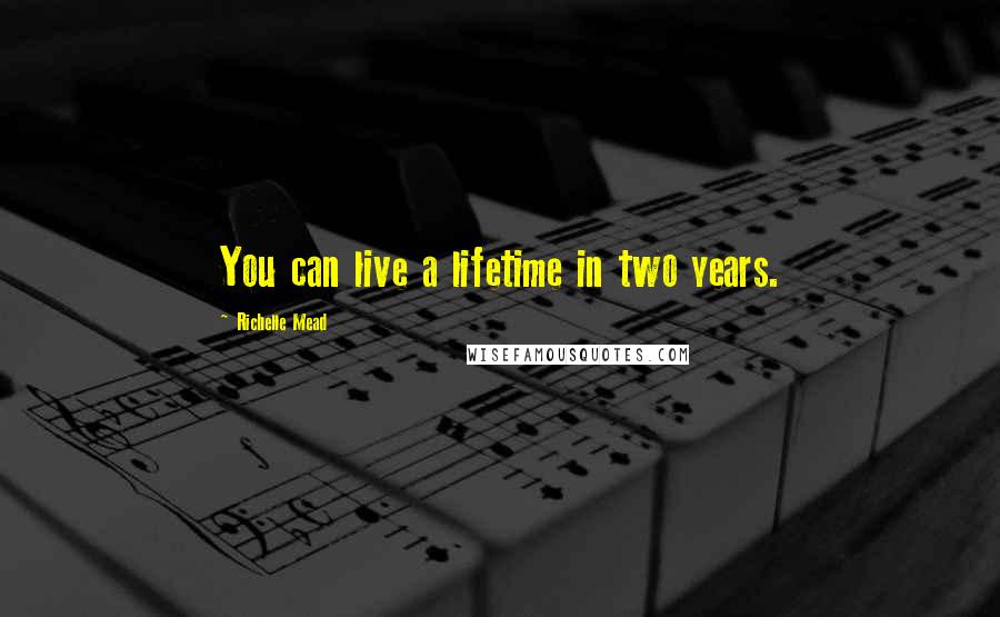 Richelle Mead Quotes: You can live a lifetime in two years.