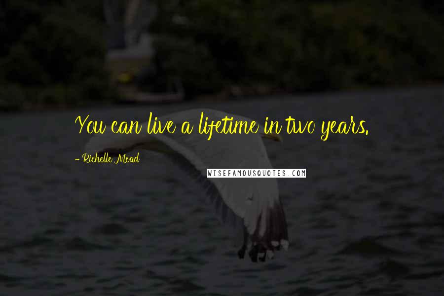 Richelle Mead Quotes: You can live a lifetime in two years.