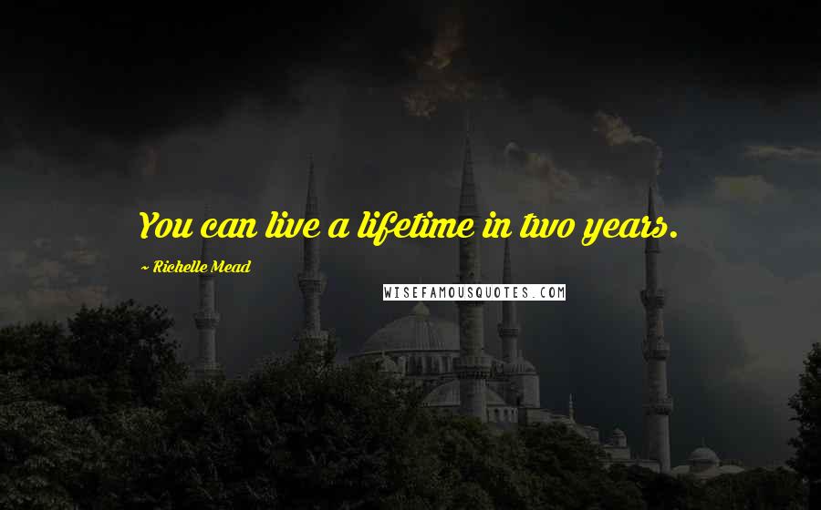 Richelle Mead Quotes: You can live a lifetime in two years.