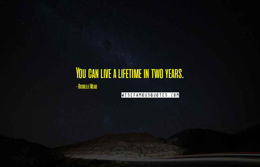 Richelle Mead Quotes: You can live a lifetime in two years.