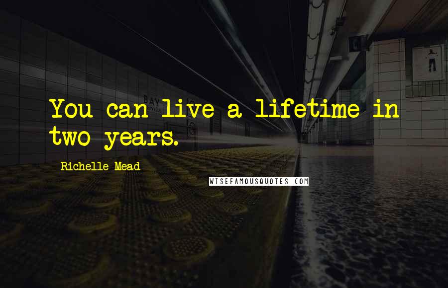 Richelle Mead Quotes: You can live a lifetime in two years.