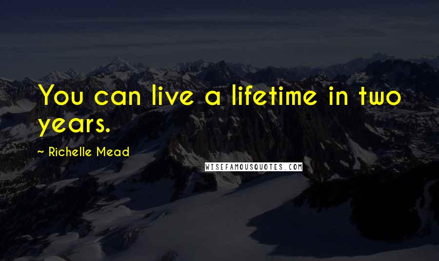 Richelle Mead Quotes: You can live a lifetime in two years.
