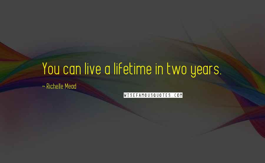 Richelle Mead Quotes: You can live a lifetime in two years.