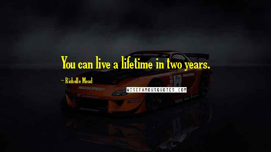 Richelle Mead Quotes: You can live a lifetime in two years.