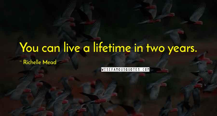 Richelle Mead Quotes: You can live a lifetime in two years.