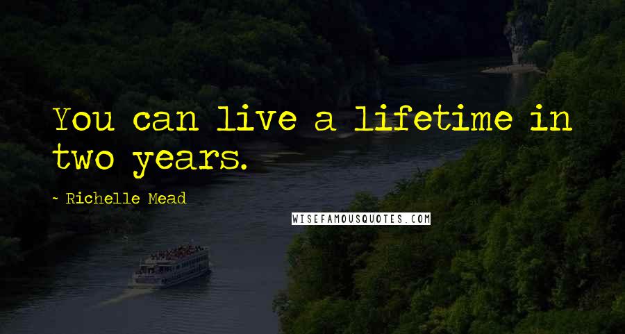 Richelle Mead Quotes: You can live a lifetime in two years.