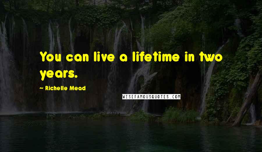 Richelle Mead Quotes: You can live a lifetime in two years.