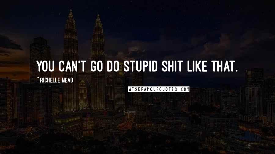 Richelle Mead Quotes: You can't go do stupid shit like that.