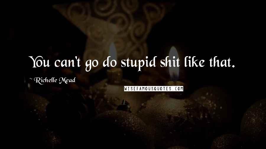 Richelle Mead Quotes: You can't go do stupid shit like that.