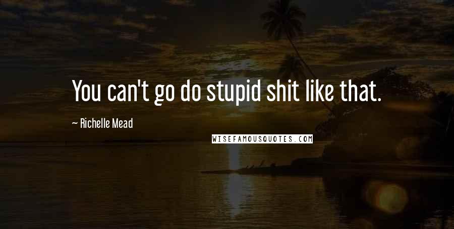 Richelle Mead Quotes: You can't go do stupid shit like that.