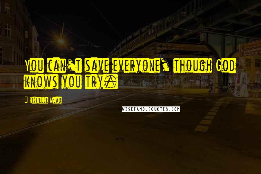 Richelle Mead Quotes: You can't save everyone, though God knows you try.