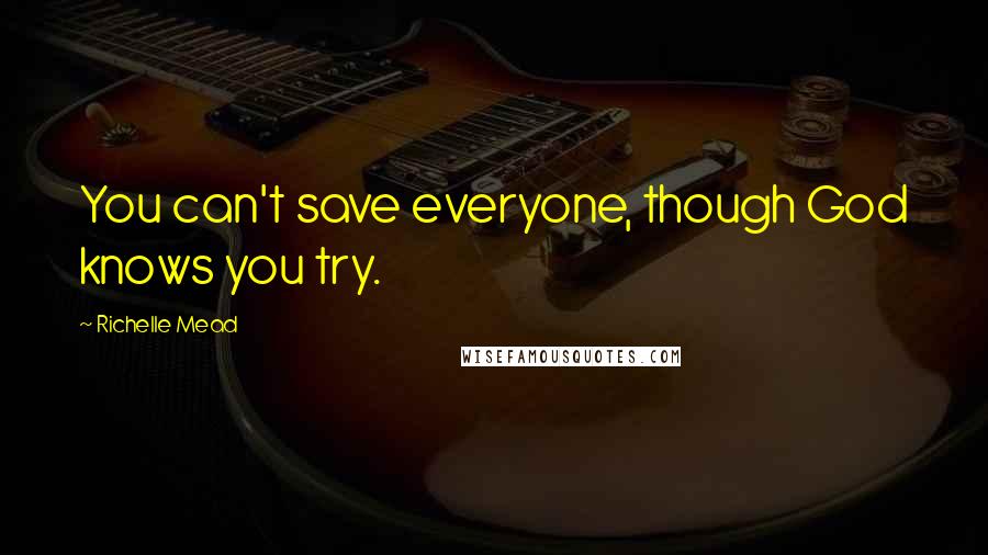 Richelle Mead Quotes: You can't save everyone, though God knows you try.