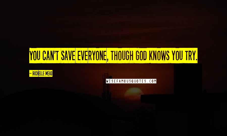 Richelle Mead Quotes: You can't save everyone, though God knows you try.